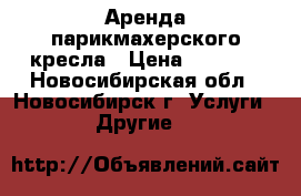 Аренда парикмахерского кресла › Цена ­ 5 000 - Новосибирская обл., Новосибирск г. Услуги » Другие   